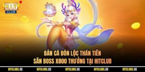 Bắn Cá Đón Lộc Thần Tiên - Săn Boss X800 Thưởng Tại Hitclub