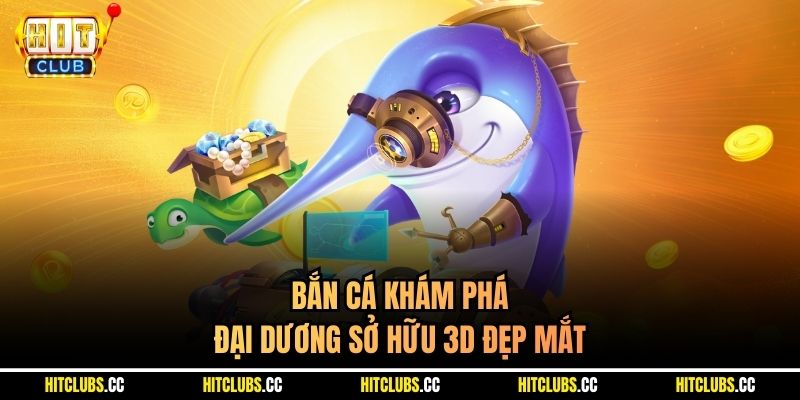 Bắn cá Khám Phá Đại Dương sở hữu 3D đẹp mắt