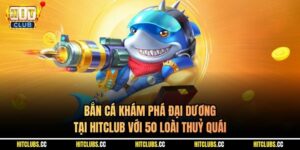 Bắn Cá Khám Phá Đại Dương Tại Hitclub Với 50 Loài Thuỷ Quái