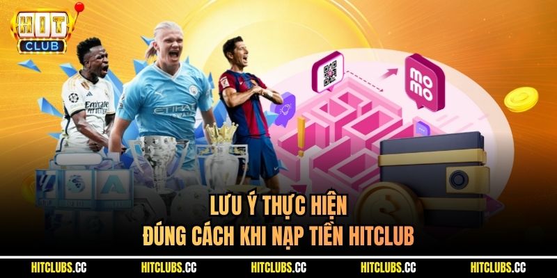 Lưu ý thực hiện đúng cách khi nạp tiền Hitclub