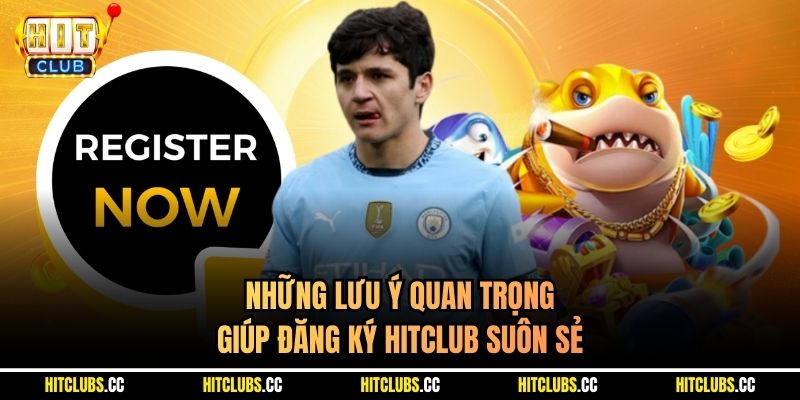 Những lưu ý quan trọng giúp đăng ký Hitclub suôn sẻ