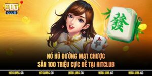 Nổ Hũ Đường Mạt Chược - Săn 100 Triệu Cực Dễ Tại Hitclub