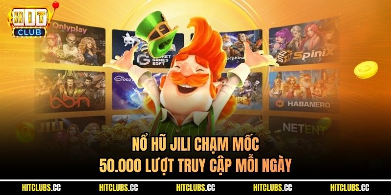 Nổ hũ JILI chạm mốc 50.000 lượt truy cập mỗi ngày