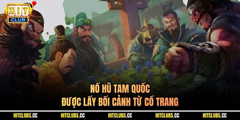 Nổ hũ Tam Quốc được lấy bối cảnh từ cổ trang