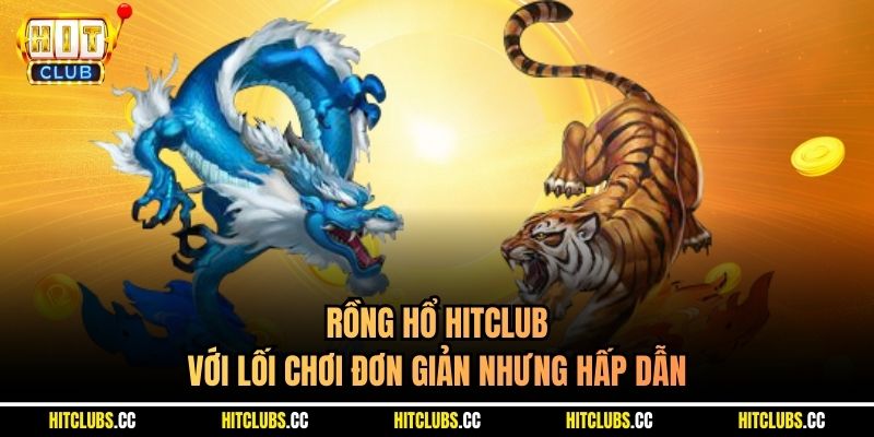Rồng Hổ Hitclub với lối chơi đơn giản nhưng hấp dẫn